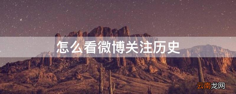 怎么看微博关注历史 微博怎么查看历史关注