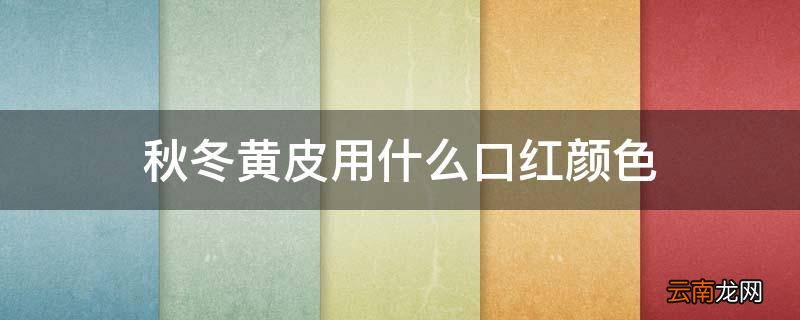 秋冬黄皮用什么口红颜色