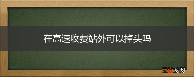 在高速收费站外可以掉头吗