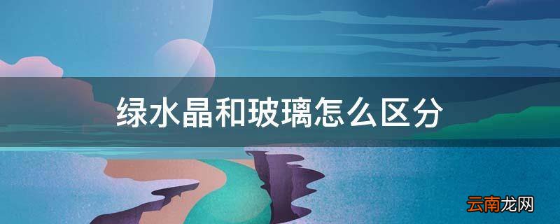 绿水晶和玻璃怎么区分