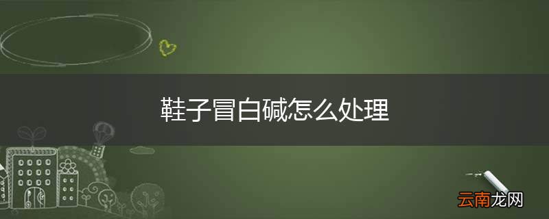 鞋子冒白碱怎么处理