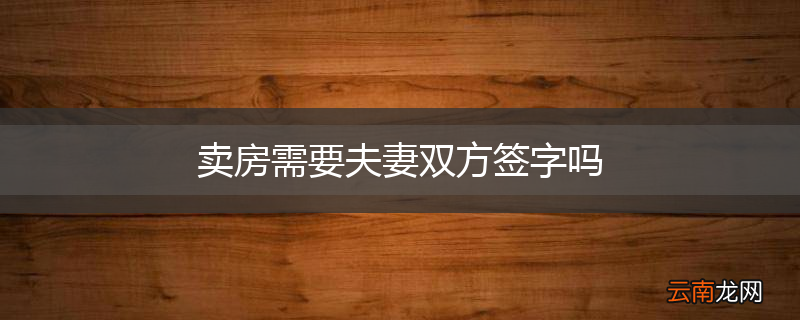 卖房需要夫妻双方签字吗