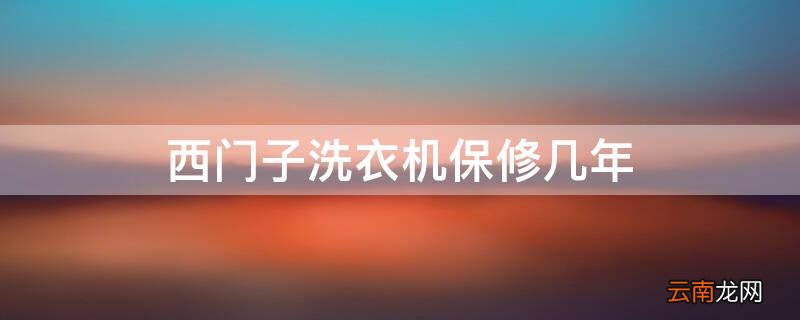 西门子洗衣机保修几年 西门子洗衣机保修几年,延保一次保修多久