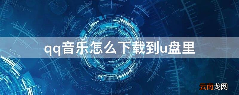 qq音乐怎么下载到u盘里 平板qq音乐怎么下载到u盘里