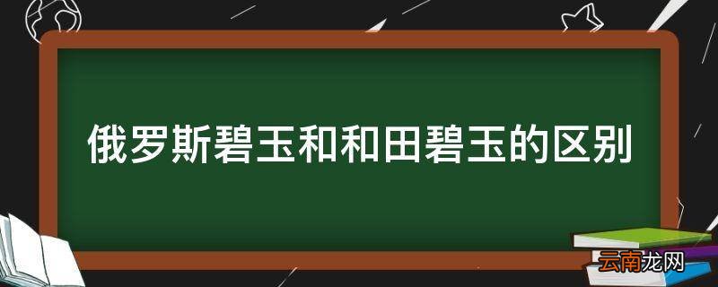 俄罗斯碧玉和和田碧玉的区别