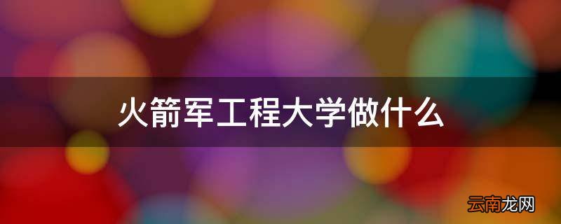 火箭军工程大学做什么