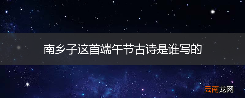 南乡子这首端午节古诗是谁写的