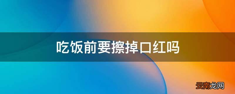 吃饭前要擦掉口红吗