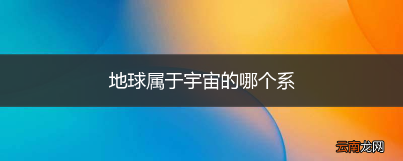 地球属于宇宙的哪个系
