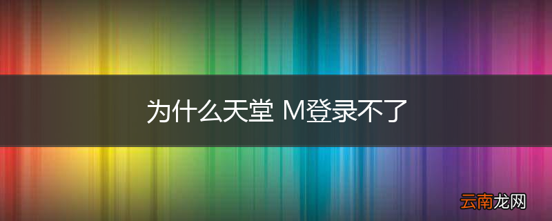 为什么天堂 M登录不了