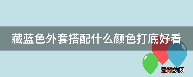 藏蓝色外套搭配什么颜色打底好看