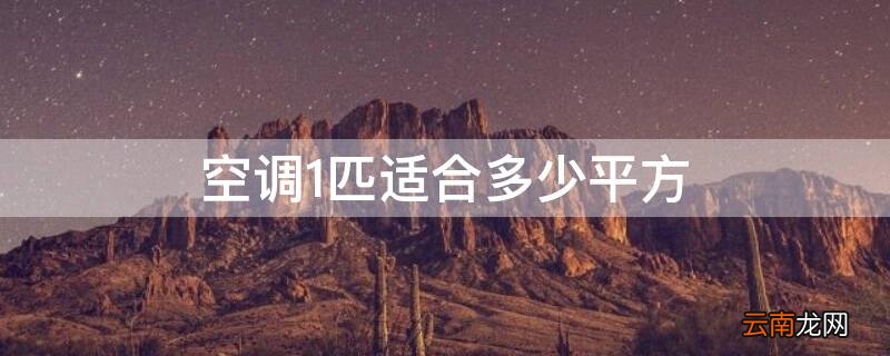 空调1匹适合多少平方 空调1.5匹适合多少平方