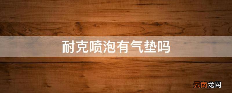 耐克喷泡有气垫吗