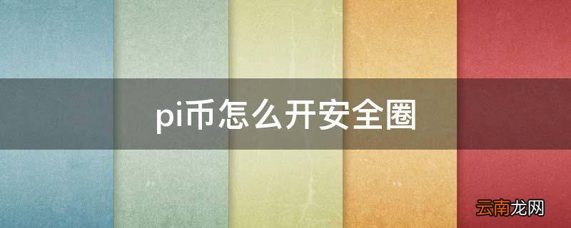 pi币怎么开安全圈
