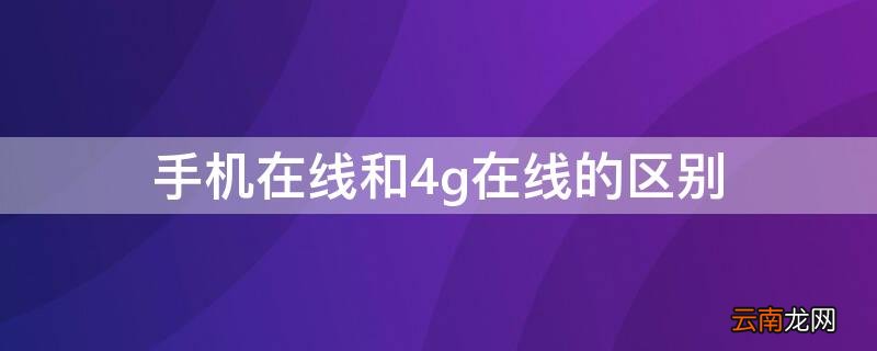 手机在线和4g在线的区别 手机在线4g和手机在线区别在哪