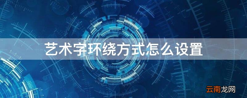 艺术字环绕方式怎么设置 艺术字环绕方式怎么设置2019