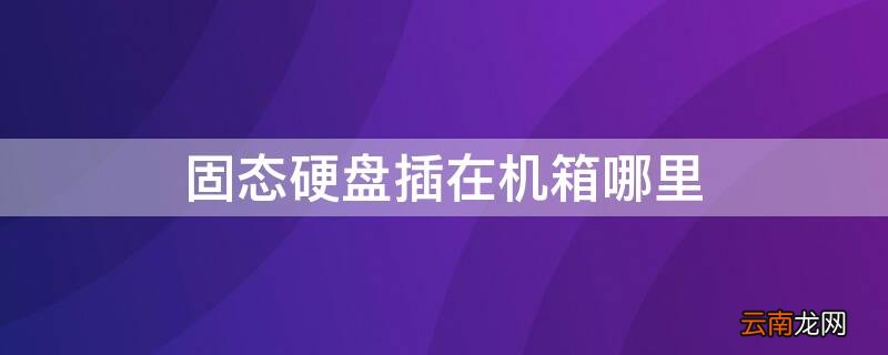 固态硬盘插在机箱哪里 固态硬盘装在机箱的哪个位置