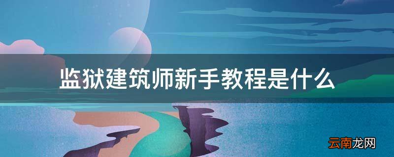 监狱建筑师新手教程是什么
