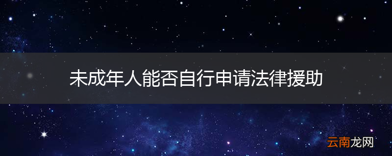 未成年人能否自行申请法律援助