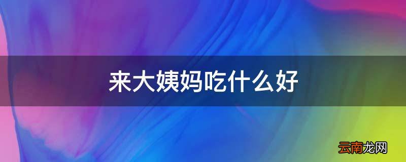 来大姨妈吃什么好