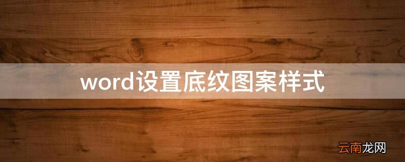 word怎么设置底纹图案样式 word设置底纹图案样式