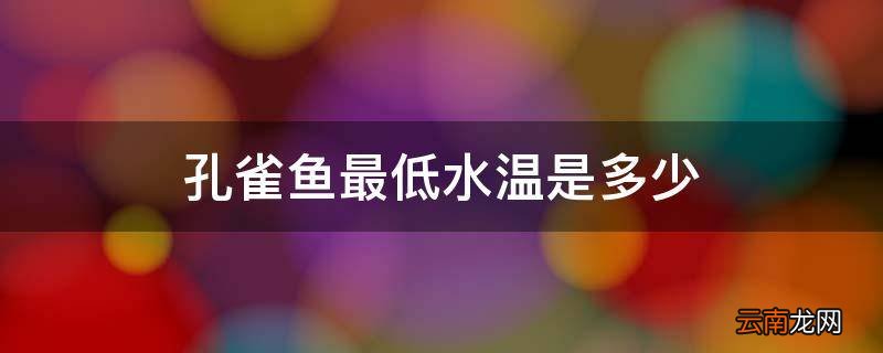 孔雀鱼最低水温是多少