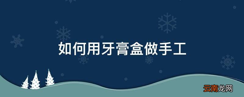 如何用牙膏盒做手工
