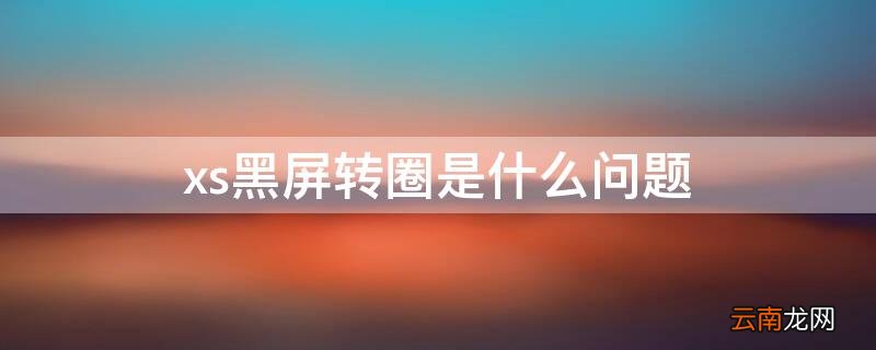 xsmax一直黑屏转圈 xs黑屏转圈是什么问题