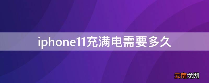 iPhone11充满电需要多长时间 iPhone11充满电需要多久