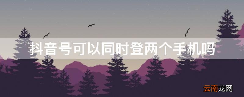 抖音号可以同时登两个手机吗?怎么解除 抖音号可以同时登两个手机吗