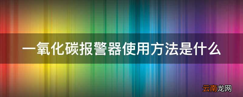 一氧化碳报警器使用方法是什么