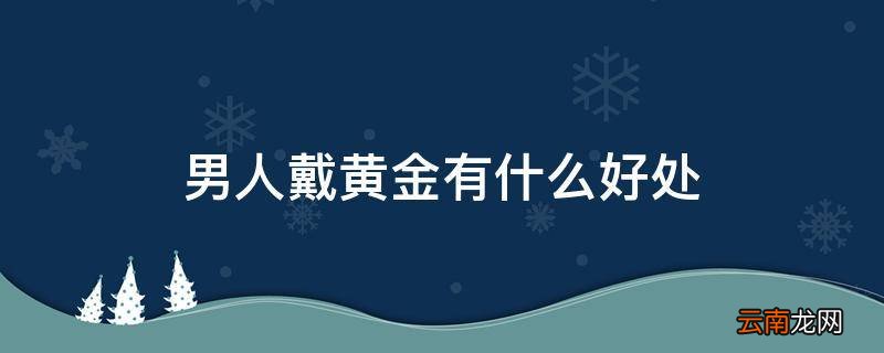 男人戴黄金有什么好处