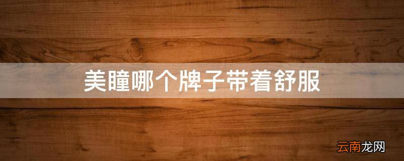 美瞳哪个牌子带着舒服
