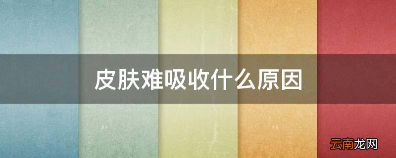 皮肤难吸收什么原因