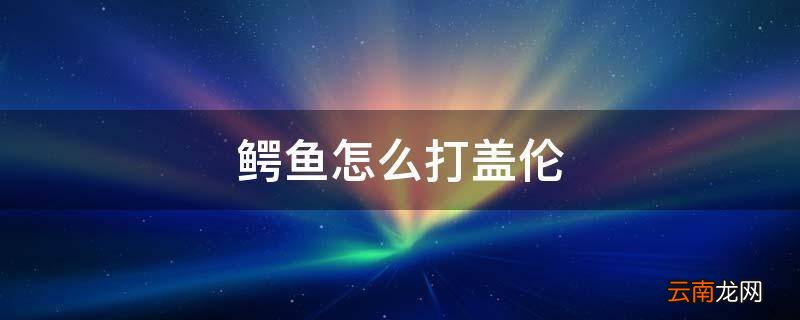 鳄鱼怎么打盖伦