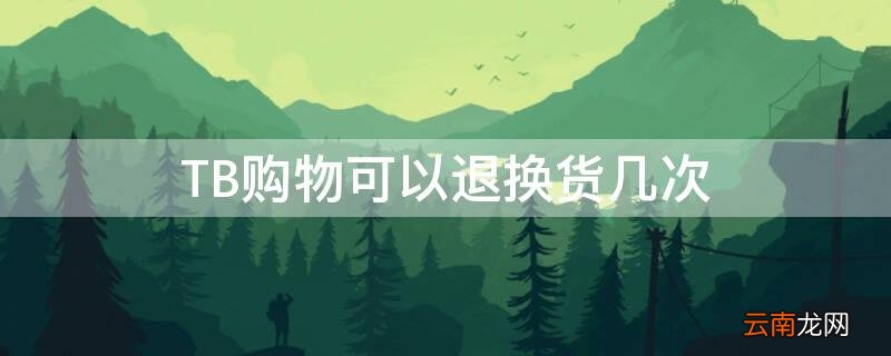 tb确认收货后可以退换货吗 TB购物可以退换货几次