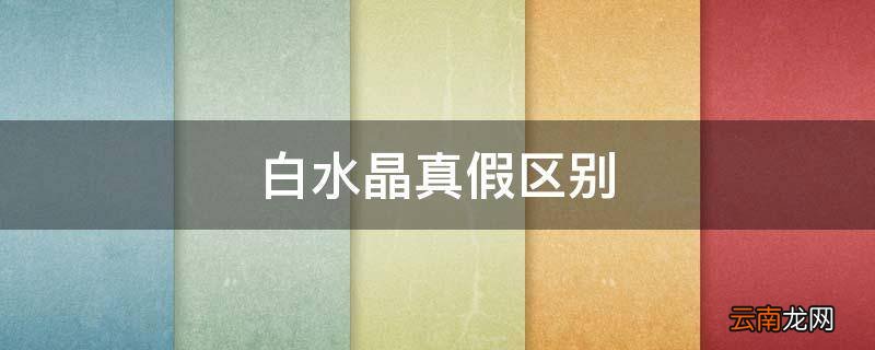 白水晶真假区别