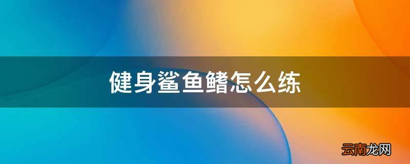 健身鲨鱼鳍怎么练