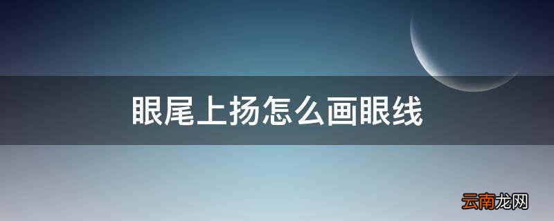 眼尾上扬怎么画眼线
