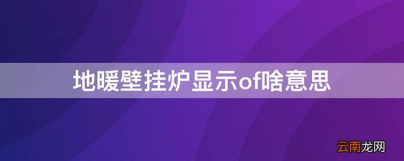 燃气壁挂炉显示of 地暖壁挂炉显示of啥意思