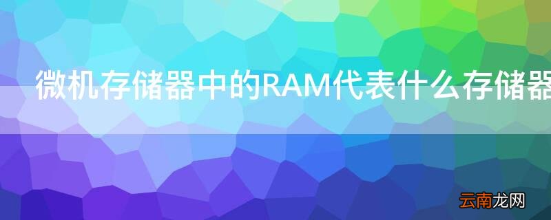 微机存储器中的RAM代表什么存储器 微型计算机的内存是由RAM和什么组成