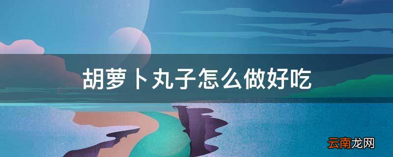胡萝卜丸子怎么做好吃