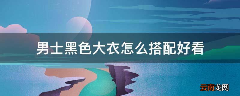 男士黑色大衣怎么搭配好看