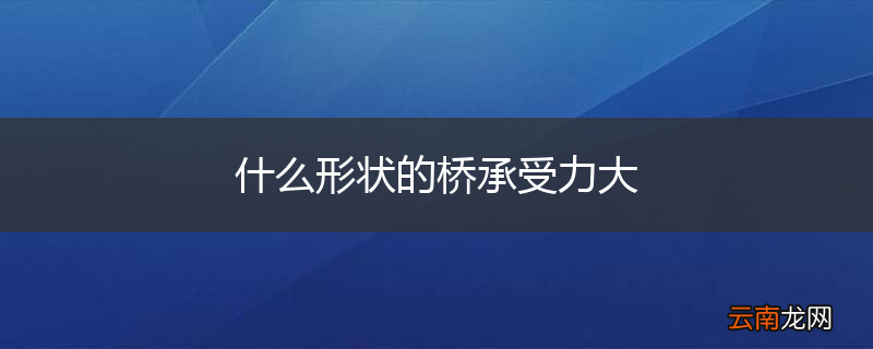 什么形状的桥承受力大