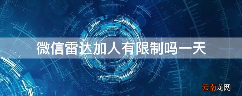 微信雷达加人有限制吗一天 微信雷达加人距离多远