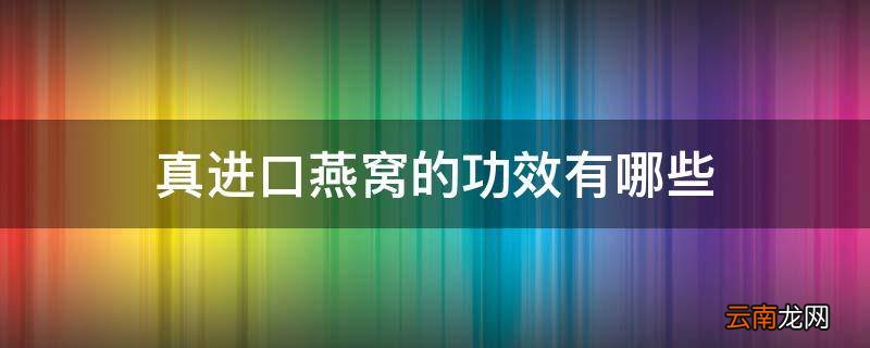 真进口燕窝的功效有哪些