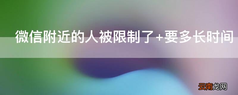 微信附近的人被限制了 微信附近的人被限制了什么时候自动解决