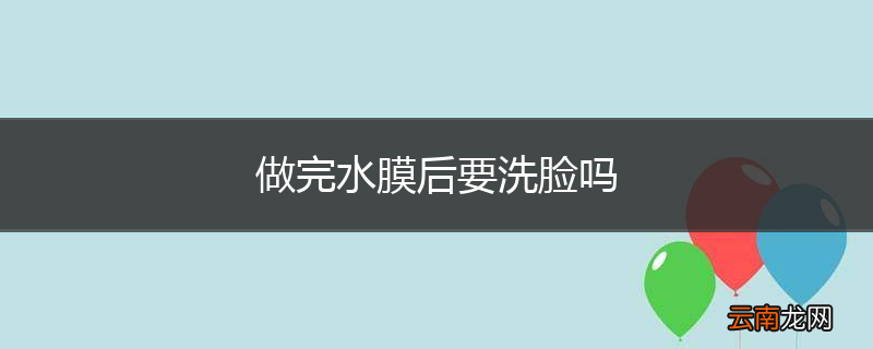 做完水膜后要洗脸吗