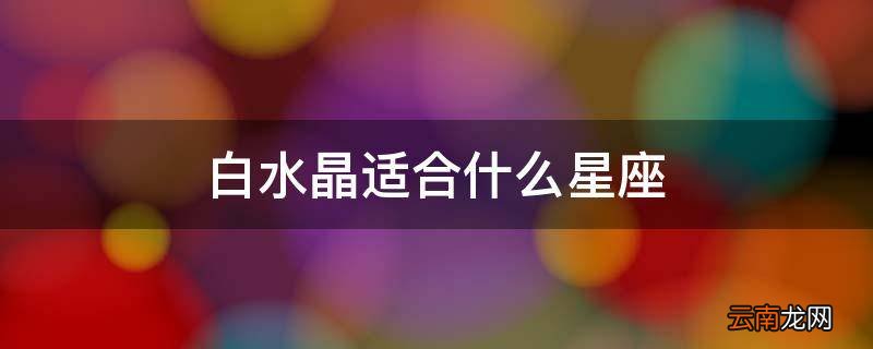 白水晶适合什么星座