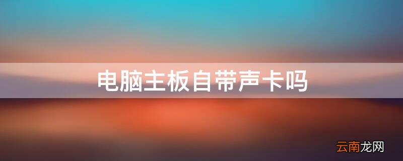电脑主板自带声卡吗 台式电脑主板自带声卡吗